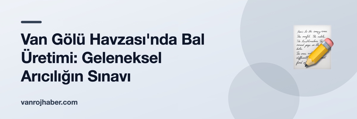 Van Gölü Havzası'nda Bal Üretimi: Geleneksel Arıcılığın Sınavı